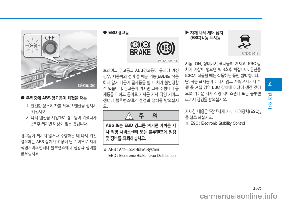 Hyundai Aslan 2016  아슬란 AG - 사용 설명서 (in Korean) 4-69
편의 장치
4
 ● EBD 경고등
브레이크 경고등과 ABS경고등이 동시에 켜진 
경우, 제동력의 전·후륜 배분 기능(EBD)도 작동
하지 않기 때문에 급제동을 �