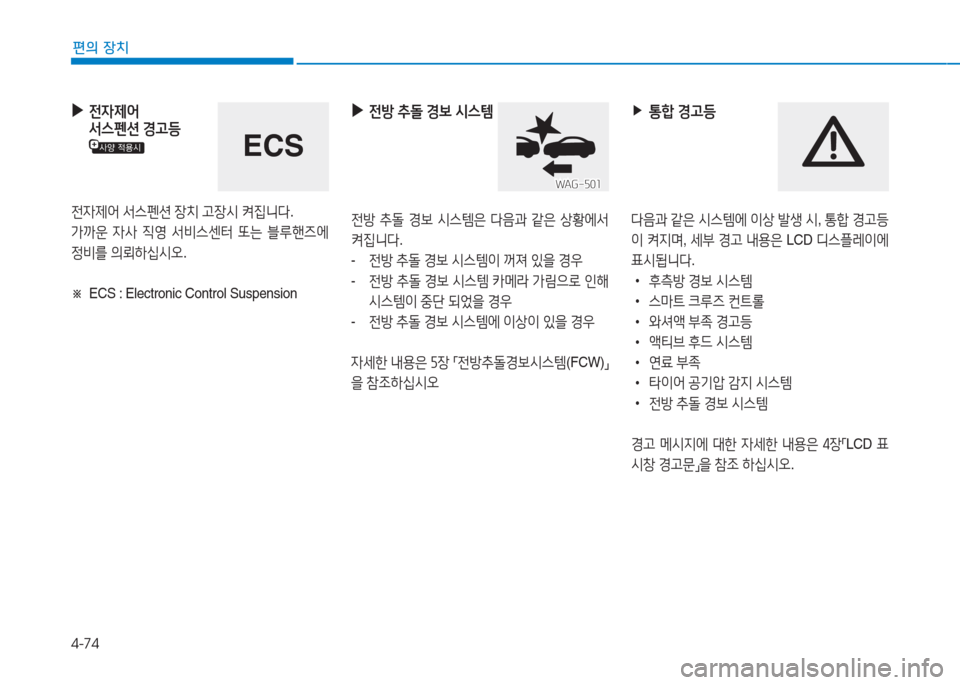 Hyundai Aslan 2016  아슬란 AG - 사용 설명서 (in Korean) 4-74
편의 장치
 ▶전자제어 
서스펜션 경고등
전자제어 서스펜션 장치 고장시 켜집니다.
가까운 자사 직영 서비스센터 또는 블루핸즈에 
정비를 의뢰하