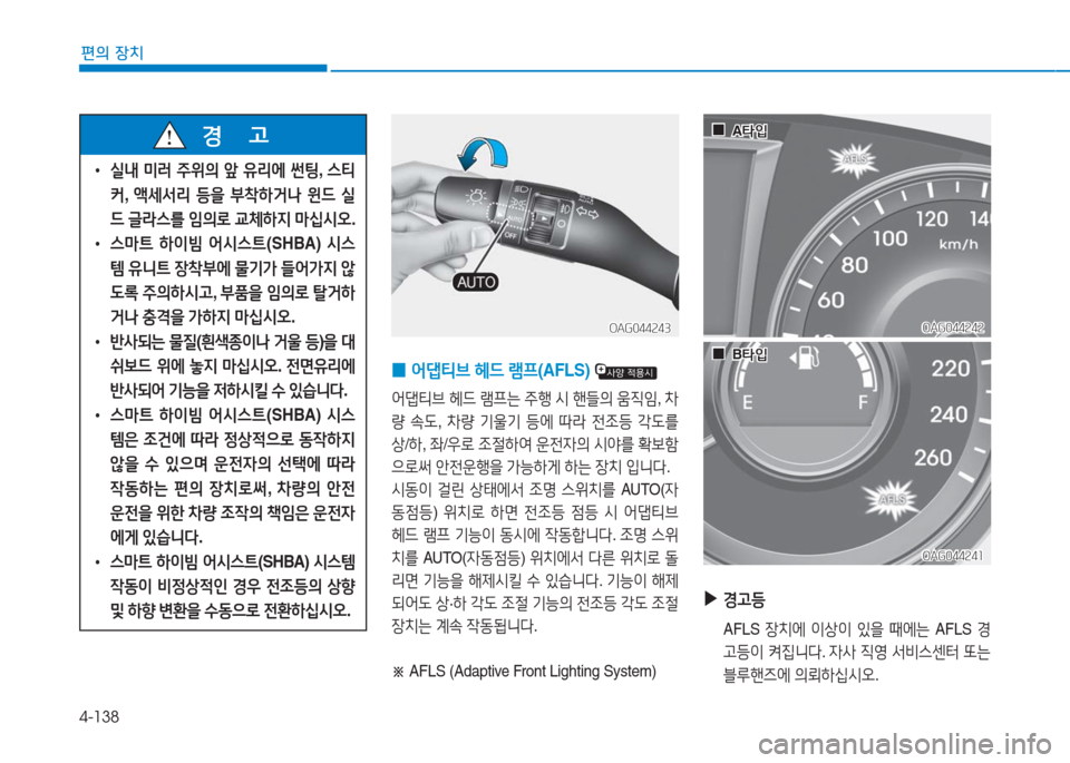 Hyundai Aslan 2016  아슬란 AG - 사용 설명서 (in Korean) 4-138
편의 장치
 •실내 미러 주위의 앞 유리에 썬팅, 스티
커, 액세서리 등을 부착하거나 윈드 실
드 글라스를 임의로 교체하지 마십시오.
 •스마트 하
