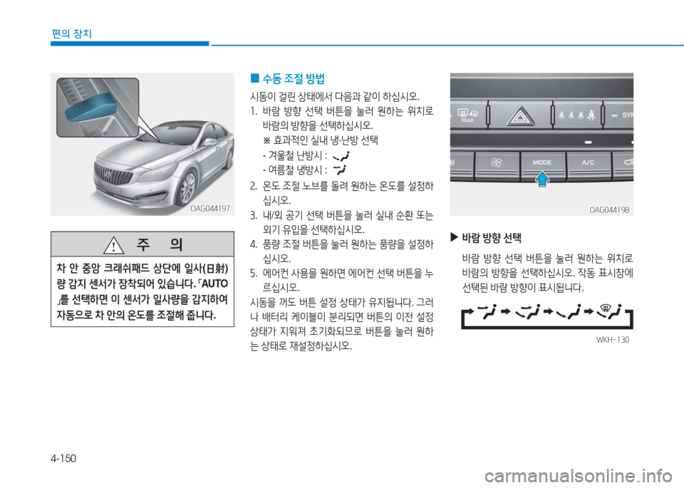Hyundai Aslan 2016  아슬란 AG - 사용 설명서 (in Korean) 4-150
편의 장치
OAG044197OAG044197
   주       의
차 안 중앙 크래쉬패드 상단에 일사(日射)
량 감지 센서가 장착되어 있습니다. 「AUTO
」를 선택하면 이 센서