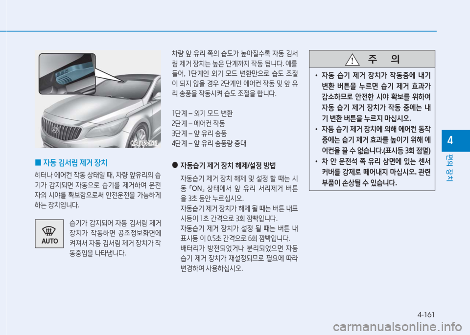 Hyundai Aslan 2016  아슬란 AG - 사용 설명서 (in Korean) 4-161
편의 장치
4
 0자동 김서림 제거 장치 
히터나 에어컨 작동 상태일 때, 차량 앞유리의 습
기가 감지되면 자동으로 습기를 제거하여 운전
자의 시야