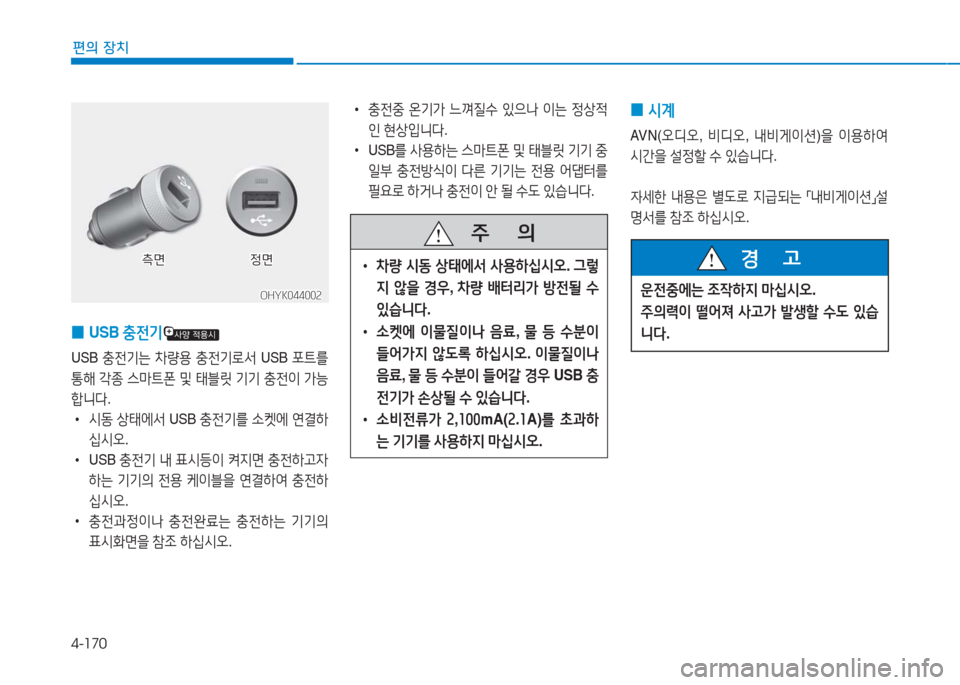 Hyundai Aslan 2016  아슬란 AG - 사용 설명서 (in Korean) 4-170
편의 장치
 0USB 충전기
USB 충전기는 차량용 충전기로서 USB 포트를 
통해 각종 스마트폰 및 태블릿 기기 충전이 가능
합니다. 
 •시동 상태에서 USB 