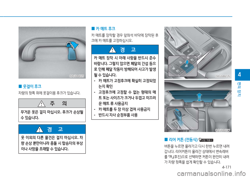 Hyundai Aslan 2016  아슬란 AG - 사용 설명서 (in Korean) 4-171
편의 장치
4OAG044225OAG044225
 0옷걸이 후크
차량의 뒷쪽 위에 옷걸이용 후크가 있습니다.
   주       의
무거운 옷은 걸지 마십시오. 후크가 손상될 
수