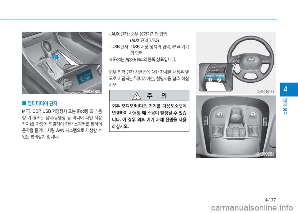 Hyundai Aslan 2016  아슬란 AG - 사용 설명서 (in Korean) 4-177
편의 장치
4OAG046232OAG046232
 0멀티미디어 단자
MP3, CDP, USB 저장장치 또는 iPod등 외부 음
향 기기(또는 음악/동영상 등 미디어 파일 저장
장치)를 차량�