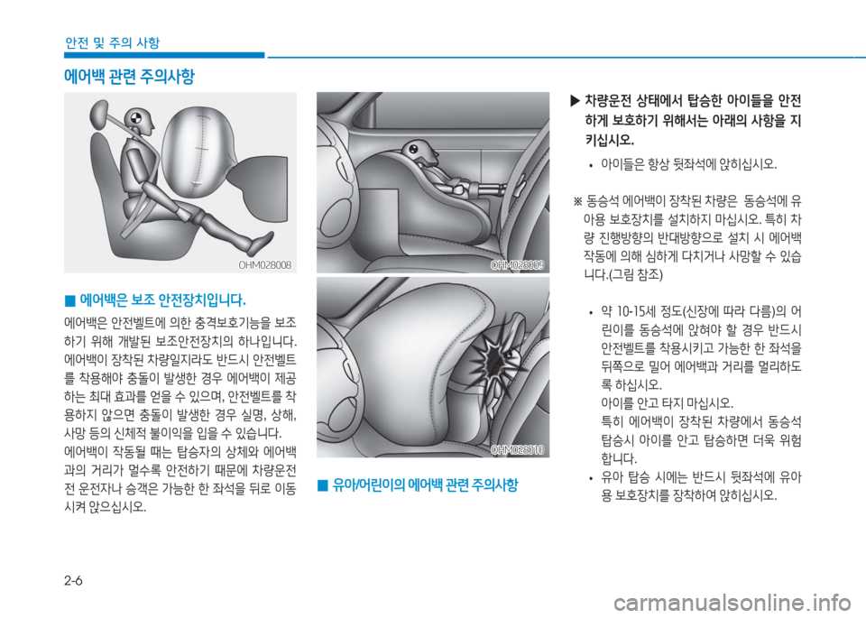 Hyundai Aslan 2016  아슬란 AG - 사용 설명서 (in Korean) 2-6
안전 및 주의 사항
에어백 관련 주의사항
 0에어백은 보조 안전장치입니다.
에어백은 안전벨트에 의한 충격보호기능을 보조
하기 위해 개발된 보조