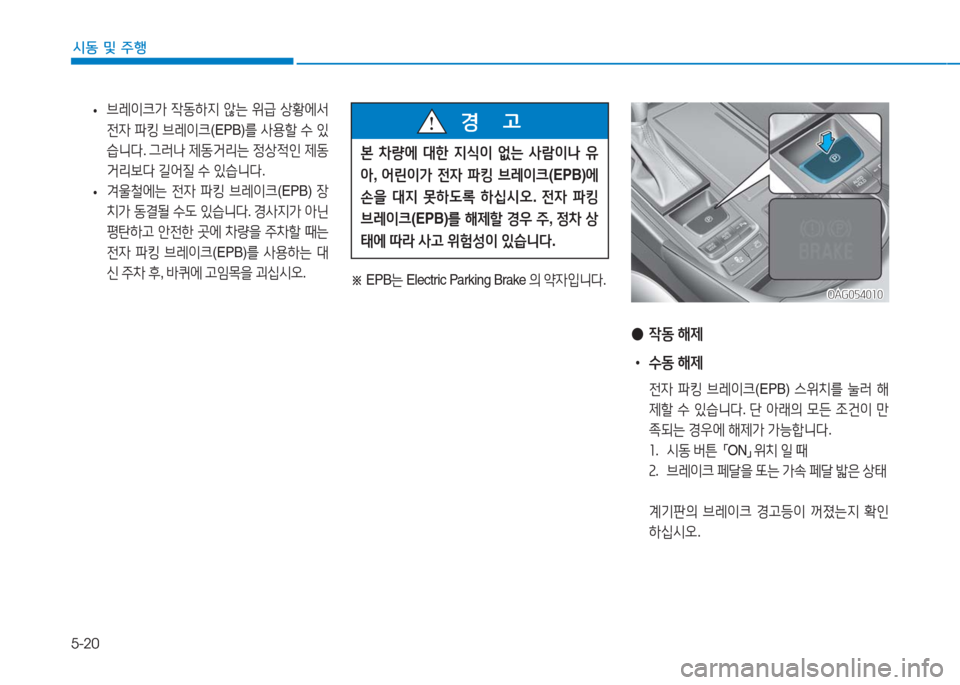 Hyundai Aslan 2016  아슬란 AG - 사용 설명서 (in Korean) 5-20
시동 및 주행
 •브레이크가 작동하지 않는 위급 상황에서 
전자 파킹 브레이크(EPB)를 사용할 수 있
습니다. 그러나 제동거리는 정상적인 제동
거리