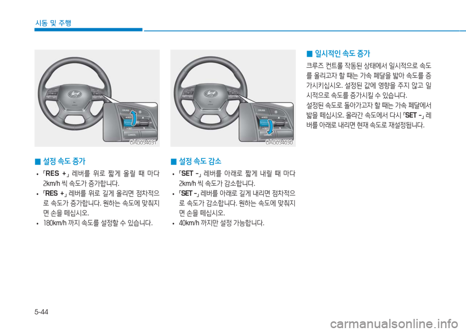Hyundai Aslan 2016  아슬란 AG - 사용 설명서 (in Korean) 5-44
시동 및 주행
OAG054030OAG054030
 0설정 속도 증가
 • 「RES  +」 레버를 위로 짧게 올릴 때 마다 
2km/h 씩 속도가 증가합니다.
 •「RES  +」 레버를 위로 