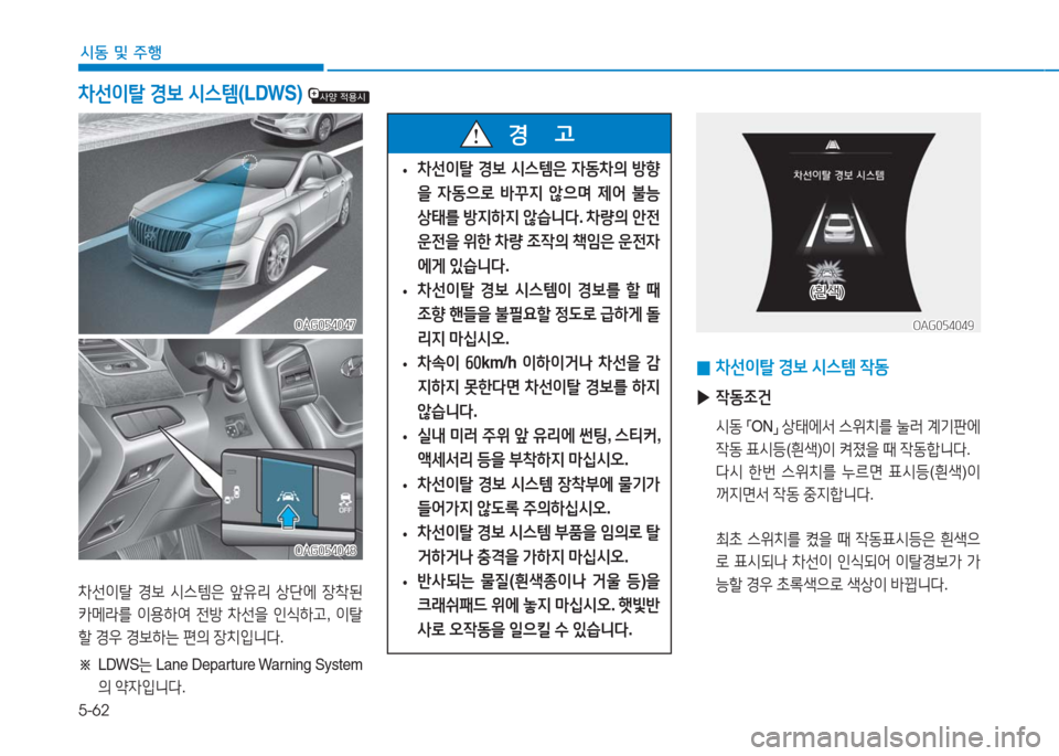 Hyundai Aslan 2016  아슬란 AG - 사용 설명서 (in Korean) 5-62
시동 및 주행
차선이탈 경보 시스템은 앞유리 상단에 장착된 
카메라를 이용하여 전방 차선을 인식하고, 이탈
할 경우 경보하는 편의 장치입니다.
�