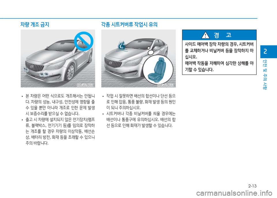Hyundai Aslan 2016  아슬란 AG - 사용 설명서 (in Korean) 2-13
안전 및 주의 사항
2
 •본 차량은 어떤 식으로도 개조해서는 안됩니
다. 차량의 성능, 내구성, 안전성에 영향을 줄 
수 있을 뿐만 아니라 개조로 인�