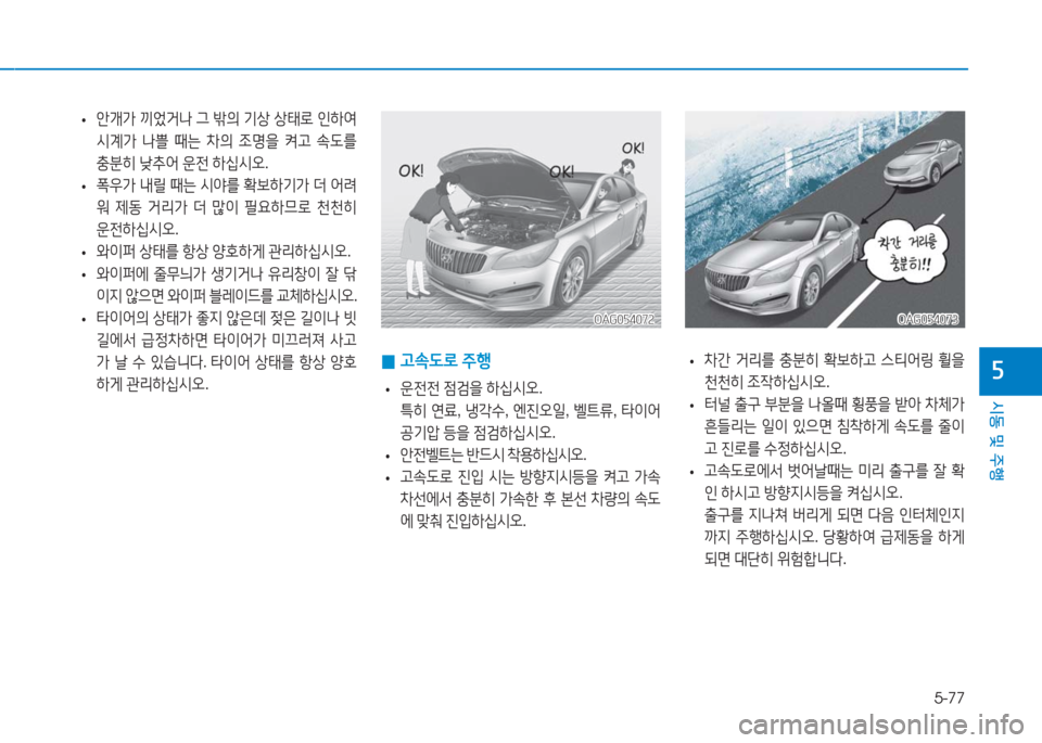 Hyundai Aslan 2016  아슬란 AG - 사용 설명서 (in Korean) 5-77
시동 및 주행
5
OAG054072OAG054072
 •안개가 끼었거나 그 밖의 기상 상태로 인하여 
시계가 나쁠 때는 차의 조명을 켜고 속도를 
충분히 낮추어 운전 하