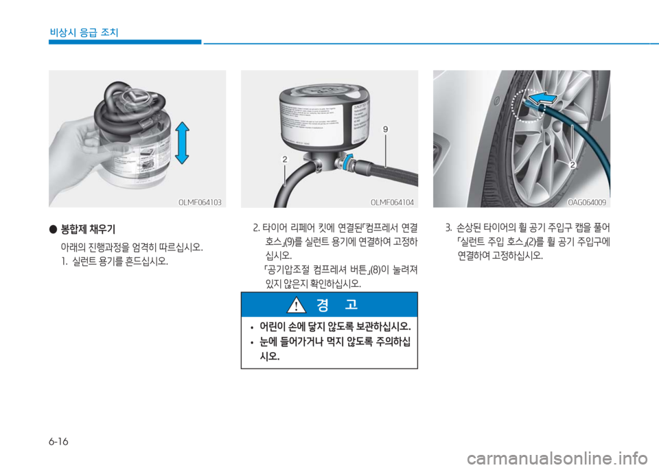 Hyundai Aslan 2016  아슬란 AG - 사용 설명서 (in Korean) 6-16
비상시 응급 조치
OLMF064103OLMF064103OLMF064104OLMF064104
 ●봉합제 채우기
 아래의 진행과정을 엄격히 따르십시오.
1. 실런트 용기를 흔드십시오.
2. 타이어