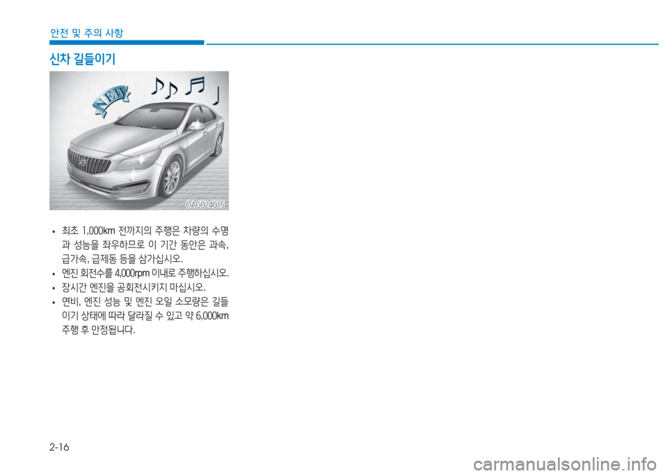 Hyundai Aslan 2016 아슬란 AG - 사용 설명서 (in Korean) 2-16
안전 및 주의 사항
•최초 1,000km 전까지의 주행은 차량의 수명
과 성능을 좌우하므로 이 기간 동안은 과속,
급가속, 급제동 등을 삼가십시오.
• Hyundai Aslan 2016 아슬란 AG - 사용 설명서 (in Korean) 2-16
안전 및 주의 사항
•최초 1,000km 전까지의 주행은 차량의 수명
과 성능을 좌우하므로 이 기간 동안은 과속,
급가속, 급제동 등을 삼가십시오.
•