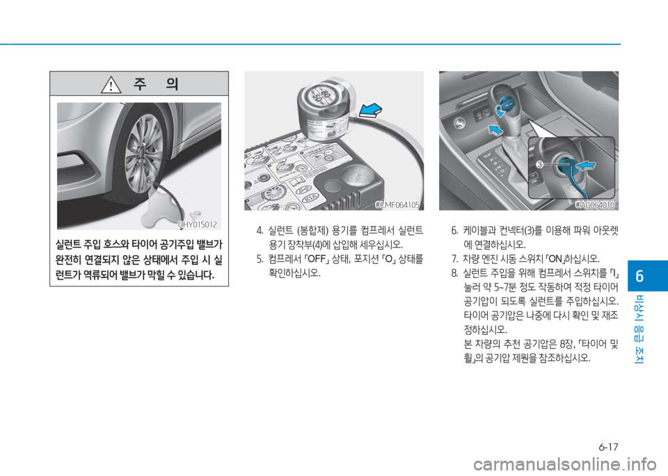 Hyundai Aslan 2016  아슬란 AG - 사용 설명서 (in Korean) 6-17
비상시 응급 조치
6
OLMF064105OLMF064105OAG064010OAG064010
4. 실런트 (봉합제) 용기를 컴프레서 실런트 
용기 장착부(4)에 삽입해 세우십시오.
5. 컴프레서 「OF