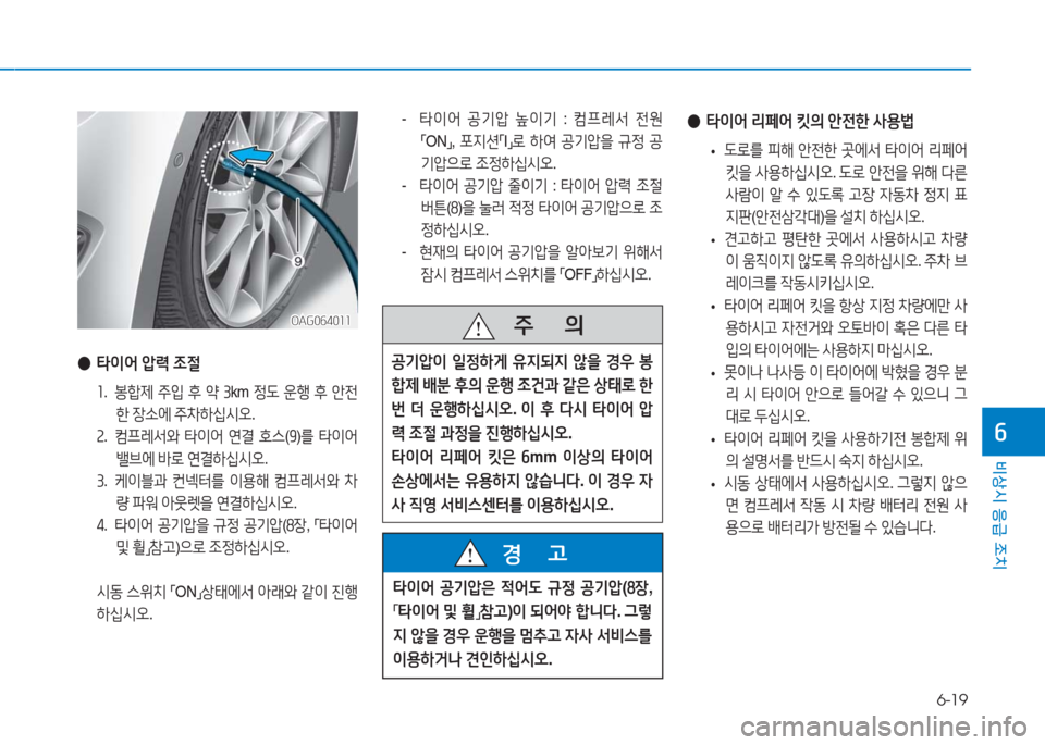 Hyundai Aslan 2016  아슬란 AG - 사용 설명서 (in Korean) 6-19
비상시 응급 조치
6
OAG064011OAG064011
 ●타이어 압력 조절
1. 봉합제 주입 후 약 3km 정도 운행 후 안전
한 장소에 주차하십시오.
2. 컴프레서와 타이어 