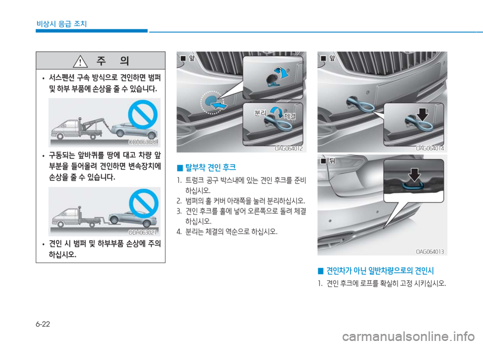 Hyundai Aslan 2016  아슬란 AG - 사용 설명서 (in Korean) 6-22
비상시 응급 조치
   주       의
 •서스펜션 구속 방식으로 견인하면 범퍼 
및 하부 부품에 손상을 줄 수 있습니다.
 •구동되는 앞바퀴를 땅에 대고