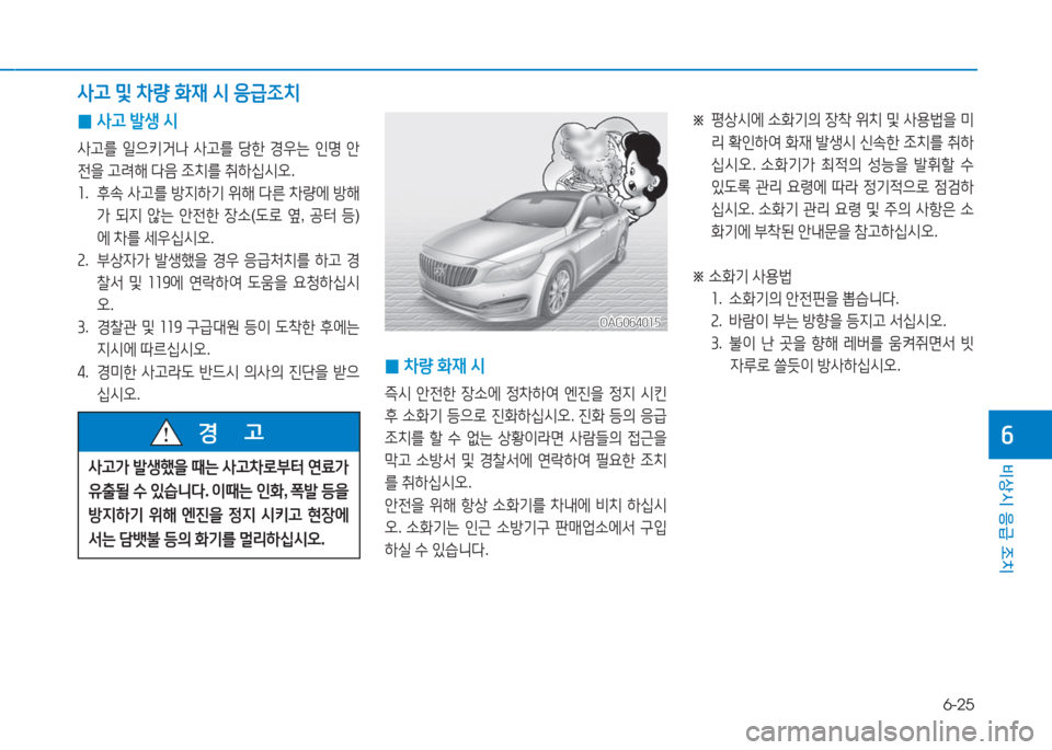 Hyundai Aslan 2016  아슬란 AG - 사용 설명서 (in Korean) 6-25
비상시 응급 조치
6
 0사고 발생 시
사고를 일으키거나 사고를 당한 경우는 인명 안
전을 고려해 다음 조치를 취하십시오.
1. 후속 사고를 방지하기 