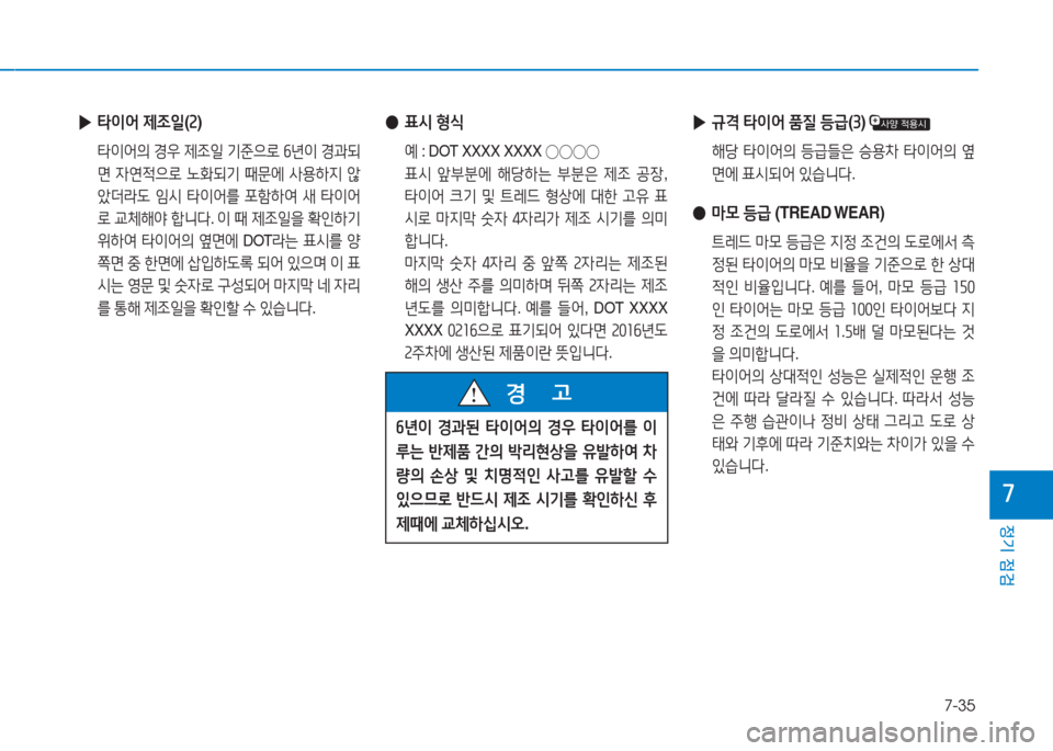 Hyundai Aslan 2016  아슬란 AG - 사용 설명서 (in Korean) 7-35
정기 점검
7
 ●표시 형식
 예 : DOT XXXX XXXX ◯◯◯◯
 표시 앞부분에 해당하는 부분은 제조 공장, 
타이어 크기 및 트레드 형상에 대한 고유 표
시로 �