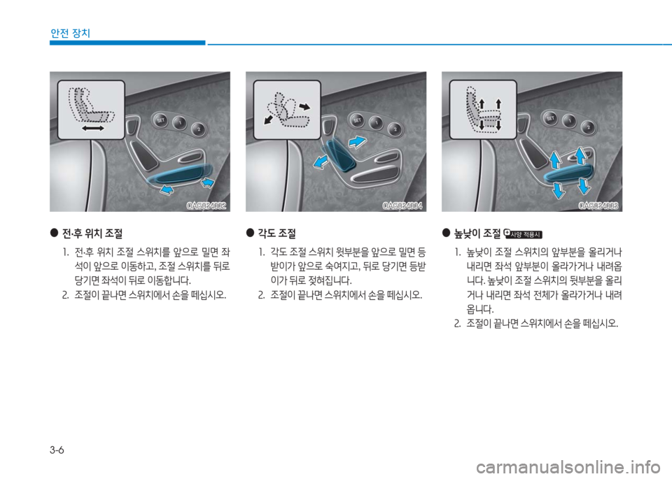 Hyundai Aslan 2016  아슬란 AG - 사용 설명서 (in Korean) 3-6
안전 장치
 ●전·후 위치 조절
1.   전·후 위치 조절 스위치를 앞으로 밀면 좌
석이 앞으로 이동하고, 조절 스위치를 뒤로 
당기면 좌석이 뒤로 이동�