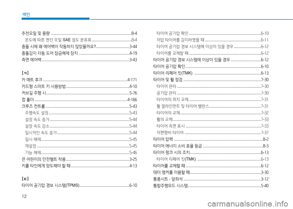 Hyundai Aslan 2016  아슬란 AG - 사용 설명서 (in Korean) 12
색인
추천오일 및 용량 ...........................................................................8-4
온도에 따른 엔진 오일 SAE 점도 분류표 . . . . . . . . . . . . . . . . . .