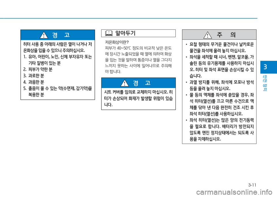 Hyundai Aslan 2016  아슬란 AG - 사용 설명서 (in Korean) 3-11
안전 장치
3
히터 사용 중 아래의 사람은 열이 나거나 저
온화상을 입을 수 있으니 주의하십시오.
1. 유아, 어린이, 노인, 신체 부자유자 또는 
기타 �