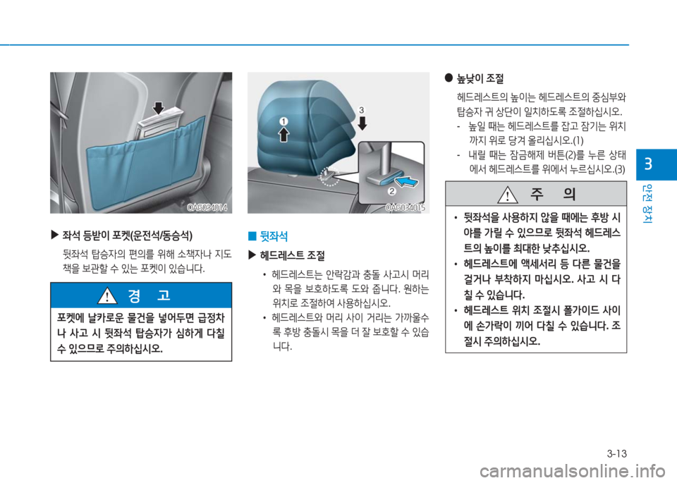 Hyundai Aslan 2016  아슬란 AG - 사용 설명서 (in Korean) 3-13
안전 장치
3
 ▶좌석 등받이 포켓(운전석/동승석)
 뒷좌석 탑승자의 편의를 위해 소책자나 지도
책을 보관할 수 있는 포켓이 있습니다.
OAG034014OAG03401