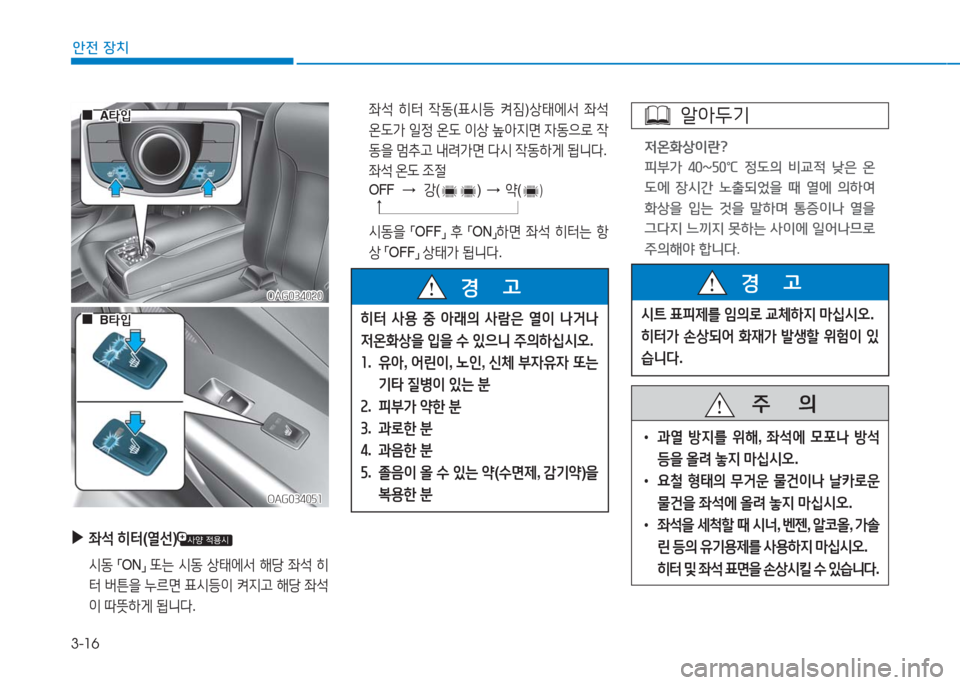 Hyundai Aslan 2016  아슬란 AG - 사용 설명서 (in Korean) 3-16
안전 장치
OAG034020OAG034020
 ▶좌석 히터(열선)
 시동 「ON」 또는 시동 상태에서 해당 좌석 히
터 버튼을 누르면 표시등이 켜지고 해당 좌석
이 따뜻하