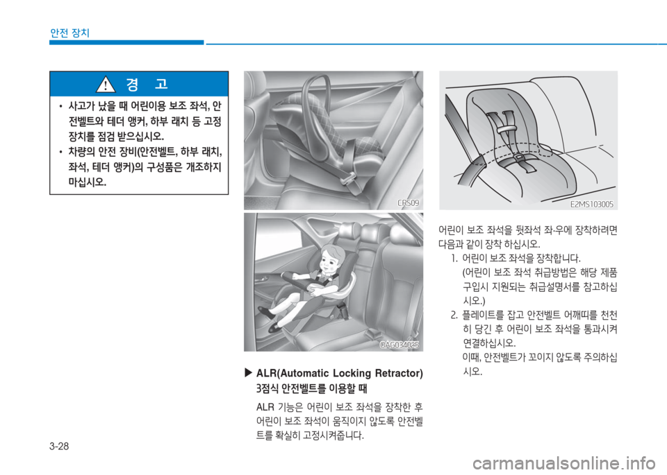 Hyundai Aslan 2016  아슬란 AG - 사용 설명서 (in Korean) 3-28
안전 장치
 ▶ALR(Automatic  Locking  Retractor)  
3점식 안전벨트를 이용할 때
 ALR 기능은 어린이 보조 좌석을 장착한 후 
어린이 보조 좌석이 움직이지 않