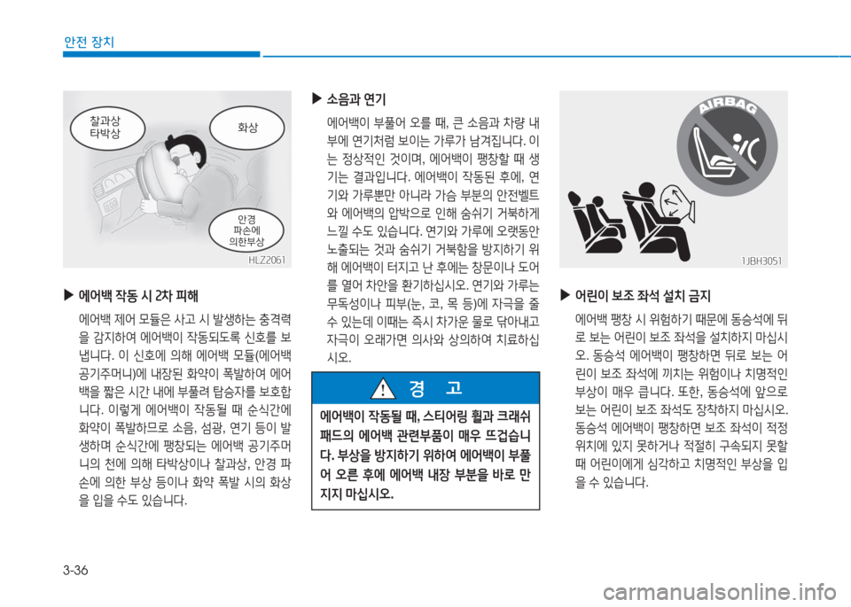 Hyundai Aslan 2016  아슬란 AG - 사용 설명서 (in Korean) 3-36
안전 장치
 ▶에어백 작동 시 2차 피해
 에어백 제어 모듈은 사고 시 발생하는 충격력
을 감지하여 에어백이 작동되도록 신호를 보
냅니다. 이 신호