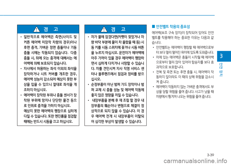 Hyundai Aslan 2016  아슬란 AG - 사용 설명서 (in Korean) 3-39
안전 장치
3
 0안전벨트 착용의 중요성
에어백(보조 구속 장치)이 장착되어 있어도 안전
벨트를 착용해야 하는 중요한 이유는 다음과 같
습니다. 
 �