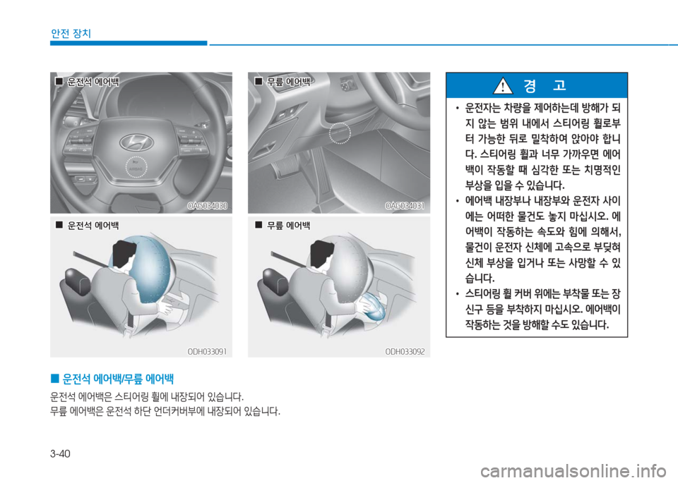 Hyundai Aslan 2016  아슬란 AG - 사용 설명서 (in Korean) 3-40
안전 장치
 0운전석 에어백/무릎 에어백 
운전석 에어백은 스티어링 휠에 내장되어 있습니다.
무릎 에어백은 운전석 하단 언더커버부에 내장되어 