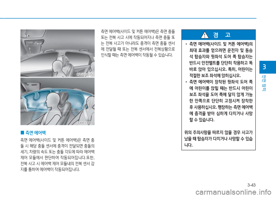 Hyundai Aslan 2016  아슬란 AG - 사용 설명서 (in Korean) 3-43
안전 장치
3
 0측면 에어백
측면 에어백(사이드 및 커튼 에어백)은 측면 충
돌 시 해당 충돌 센서에 충격이 전달되면 충돌의 
세기, 차량의 속도 또�