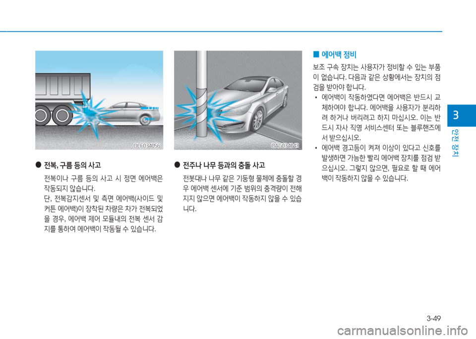 Hyundai Aslan 2016  아슬란 AG - 사용 설명서 (in Korean) 3-49
안전 장치
3
 ● 전복, 구름 등의 사고
 전복이나 구름 등의 사고 시 정면 에어백은 
작동되지 않습니다.
 단, 전복감지센서 및 측면 에어백(사이드 �