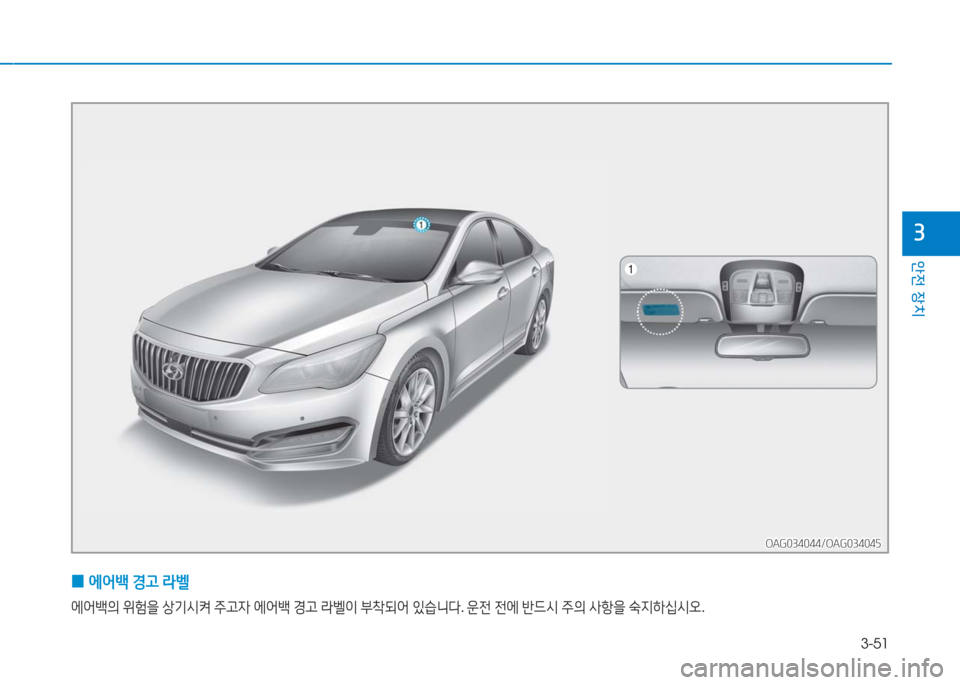 Hyundai Aslan 2016  아슬란 AG - 사용 설명서 (in Korean) 3-51
안전 장치
3
 0에어백 경고 라벨
에어백의 위험을 상기시켜 주고자 에어백 경고 라벨이 부착되어 있습니다. 운전 전에 반드시 주의 사항을 숙지하�
