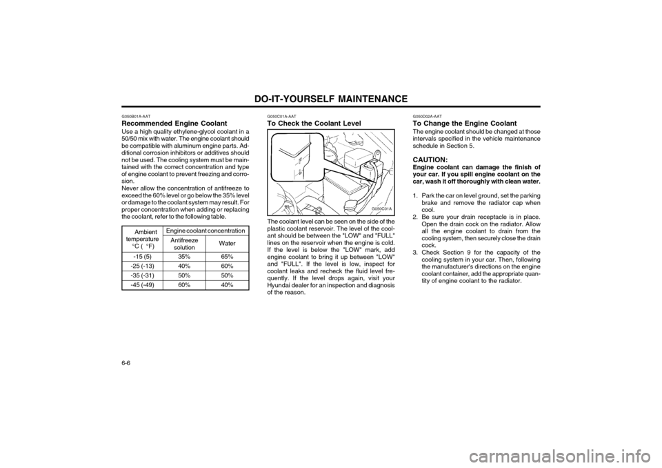 Hyundai Atos 2003  Owners Manual DO-IT-YOURSELF MAINTENANCE
6-6 -15 (5)
-25 (-13) -35 (-31)-45 (-49)
G050B01A-AAT
Recommended Engine Coolant
Use a high quality ethylene-glycol coolant in a
50/50 mix with water. The engine coolant sho