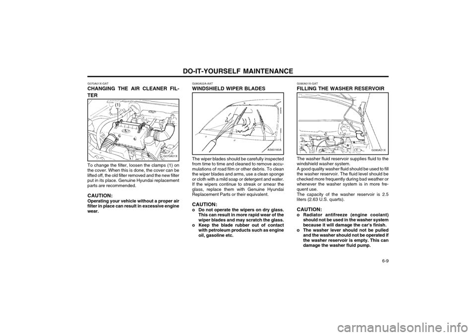 Hyundai Atos 2003  Owners Manual DO-IT-YOURSELF MAINTENANCE  6-9
G090A01X-GAT
FILLING THE WASHER RESERVOIR
The washer fluid reservoir supplies fluid to the
windshield washer system. A good quality washer fluid should be used to fill
