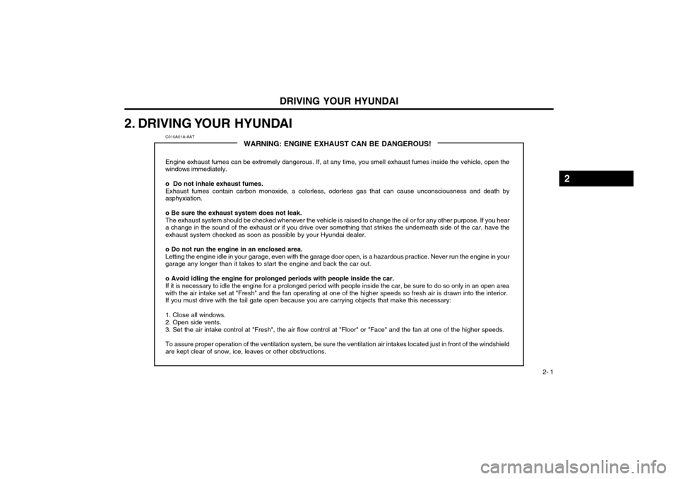 Hyundai Atos 2003 Repair Manual DRIVING YOUR HYUNDAI 2- 1
2. DRIVING YOUR  HYUNDAI
C010A01A-AAT
WARNING: ENGINE EXHAUST CAN BE DANGEROUS!
Engine exhaust fumes can be extremely dangerous. If, at any time, you smell exhaust fumes insi