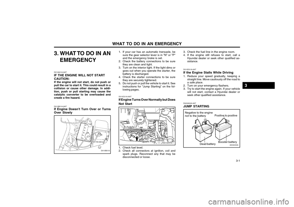 Hyundai Atos 2003 Owners Guide WHAT TO DO IN AN EMERGENCY  3-1
D010B01A-AAT
If Engine Doesnt Turn Over or Turns Over Slowly
3. WHAT TO DO IN AN
EMERGENCY
D010A01A-AAT
IF THE ENGINE WILL NOT START CAUTION: If the engine will not st