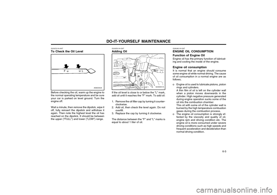 Hyundai Atos 2003  Owners Manual DO-IT-YOURSELF MAINTENANCE  6-3
G030C01A-AAT
To Check the Oil Level G030D01A-GAT Adding Oil
AS60050A
L
F
Before checking the oil, warm up the engine to
the normal operating temperature and be sure you
