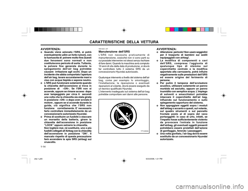 Hyundai Atos 2003  Manuale del proprietario (in Italian) CARATTERISTICHE DELLA VETTURA
1-14
YT10355A
AVVERTENZA:
o Quando viene azionato lSRS, si potrà eventualmente udire un forte rumore, con la fuoriuscita di  polvere molto fine.Questidue fenomeni sono 