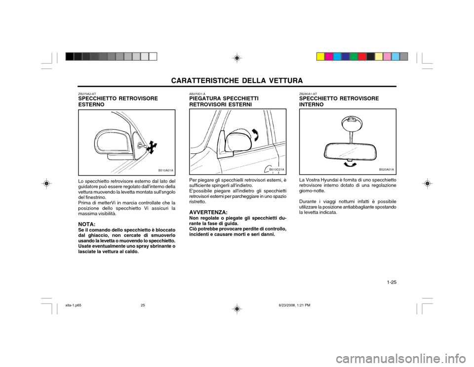 Hyundai Atos 2003  Manuale del proprietario (in Italian) CARATTERISTICHE DELLA VETTURA  1-25
ZB270A2-AT SPECCHIETTO RETROVISORE ESTERNO
B510A01A
Lo specchietto retrovisore esterno dal lato del guidatore può essere regolato dallinterno dellavettura muovend