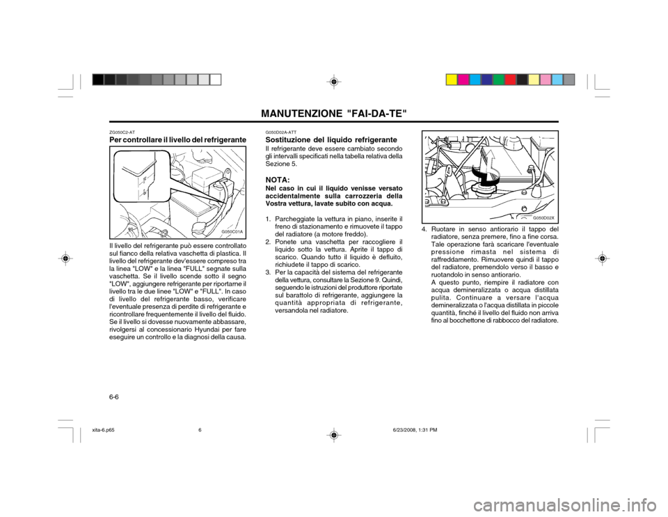 Hyundai Atos 2003  Manuale del proprietario (in Italian) MANUTENZIONE "FAI-DA-TE"
6-6
G050C01A
ZG050C2-AT
Per controllare il livello del refrigerante
Il livello del refrigerante può essere controllato
sul fianco della relativa vaschetta di plastica. Il liv