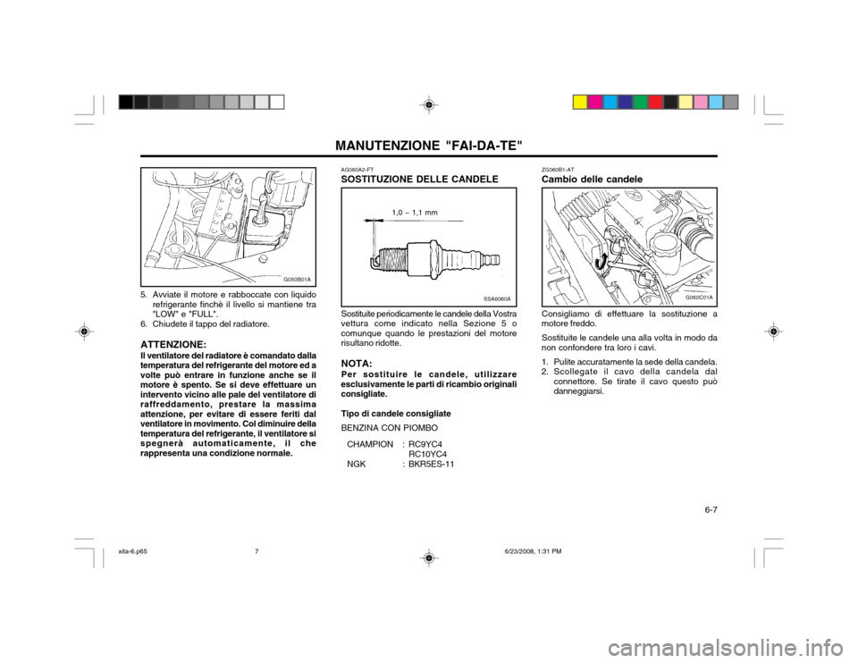 Hyundai Atos 2003  Manuale del proprietario (in Italian)   6-7
MANUTENZIONE "FAI-DA-TE"AG060A2-FT
SOSTITUZIONE DELLE CANDELE ZG060B1-AT
Cambio delle candele
SSA6060A
 1,0 ~ 1,1 mm
G060C01A
Sostituite periodicamente le candele della Vostra
vettura come indic