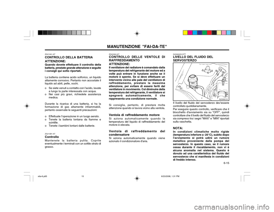 Hyundai Atos 2003  Manuale del proprietario (in Italian)   6-15
MANUTENZIONE "FAI-DA-TE"
G230A01X
ZG220A2-AT CONTROLLO DELLE VENTOLE DI
RAFFREDDAMENTO
ATTENZIONE: Il ventilatore del radiatore è comandato dalla
temperatura del refrigerante del motore ed a v