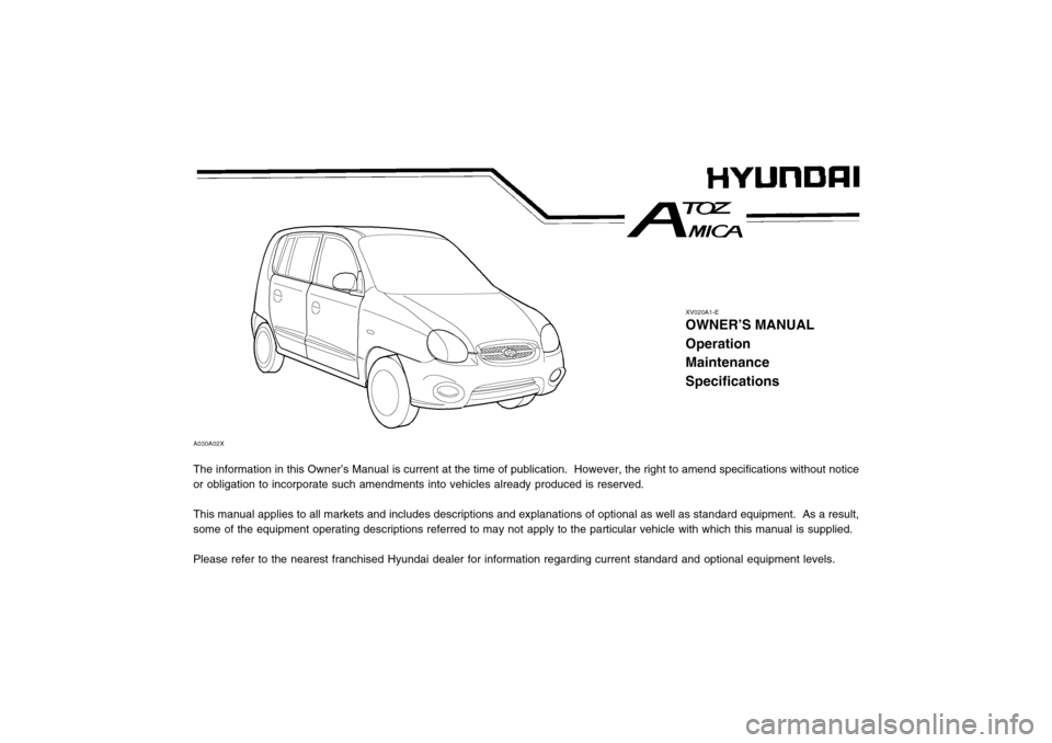 Hyundai Atos 2002  Owners Manual XV020A1-E
OWNER’S MANUAL OperationMaintenanceSpecifications
The information in this Owner’s Manual is current at the time of publication.  However, the right to amend specifications without notice