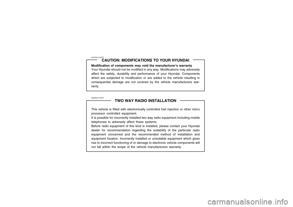 Hyundai Atos 2002  Owners Manual A070A01A-EATCAUTION: MODIFICATIONS TO YOUR HYUNDAI
Modification of components may void the manufacturer’s warranty Your Hyundai should not be modified in any way. Modifications may adversely affect 
