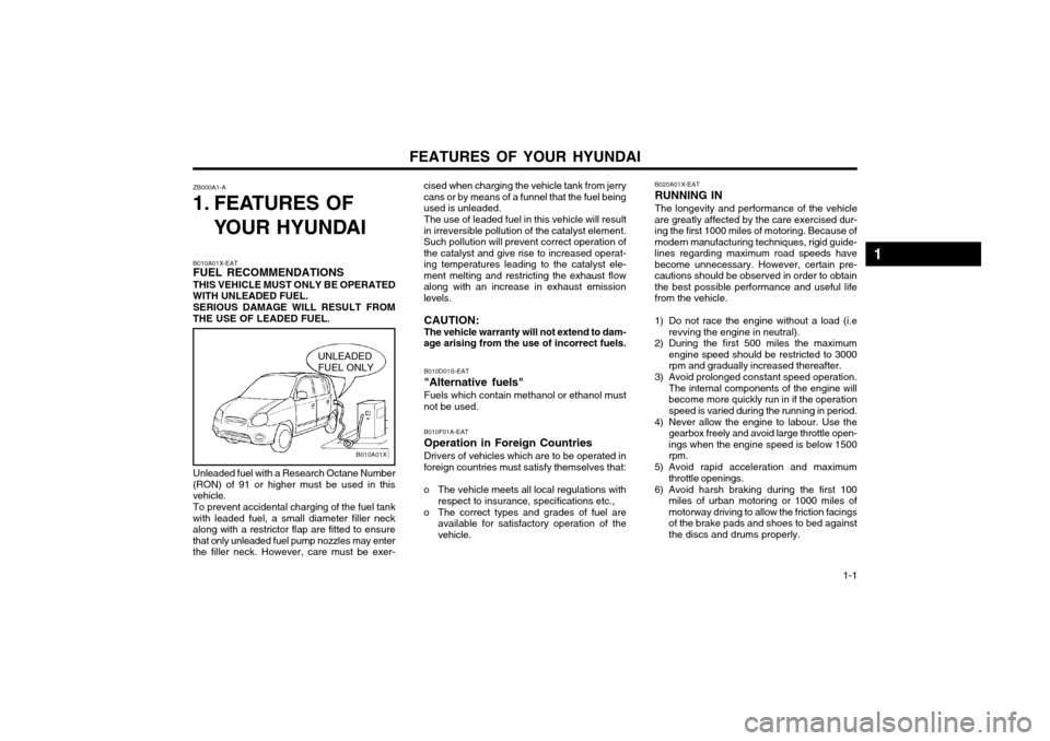 Hyundai Atos 2002  Owners Manual FEATURES OF YOUR HYUNDAI  1-1
ZB000A1-A
1. FEATURES OF
YOUR HYUNDAI cised when charging the vehicle tank from jerry cans or by means of a funnel that the fuel beingused is unleaded.
The use of leaded 
