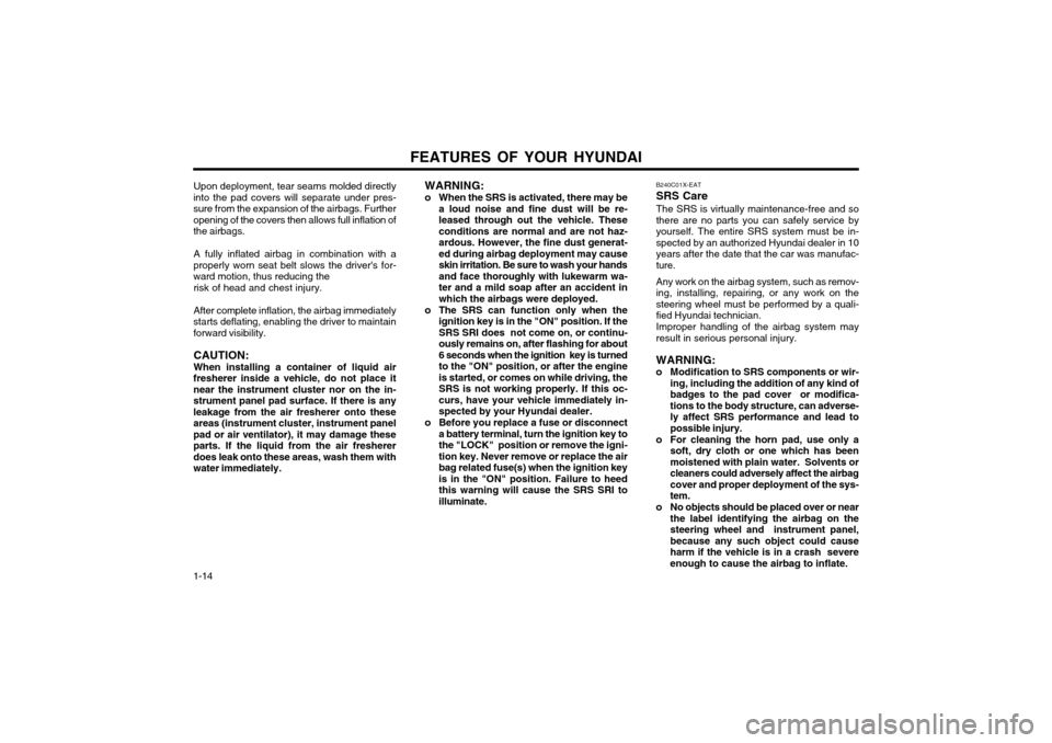 Hyundai Atos 2002  Owners Manual FEATURES OF YOUR HYUNDAI
1-14 B240C01X-EAT SRS CareThe SRS is virtually maintenance-free and so there are no parts you can safely service byyourself. The entire SRS system must be in-spected by an aut