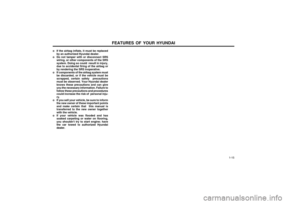 Hyundai Atos 2002  Owners Manual FEATURES OF YOUR HYUNDAI  1-15
o If the airbag inflate, it must be replaced
by an authorized Hyundai dealer.
o Do not tamper with or disconnect SRS wiring, or other components of the SRS system. Doing