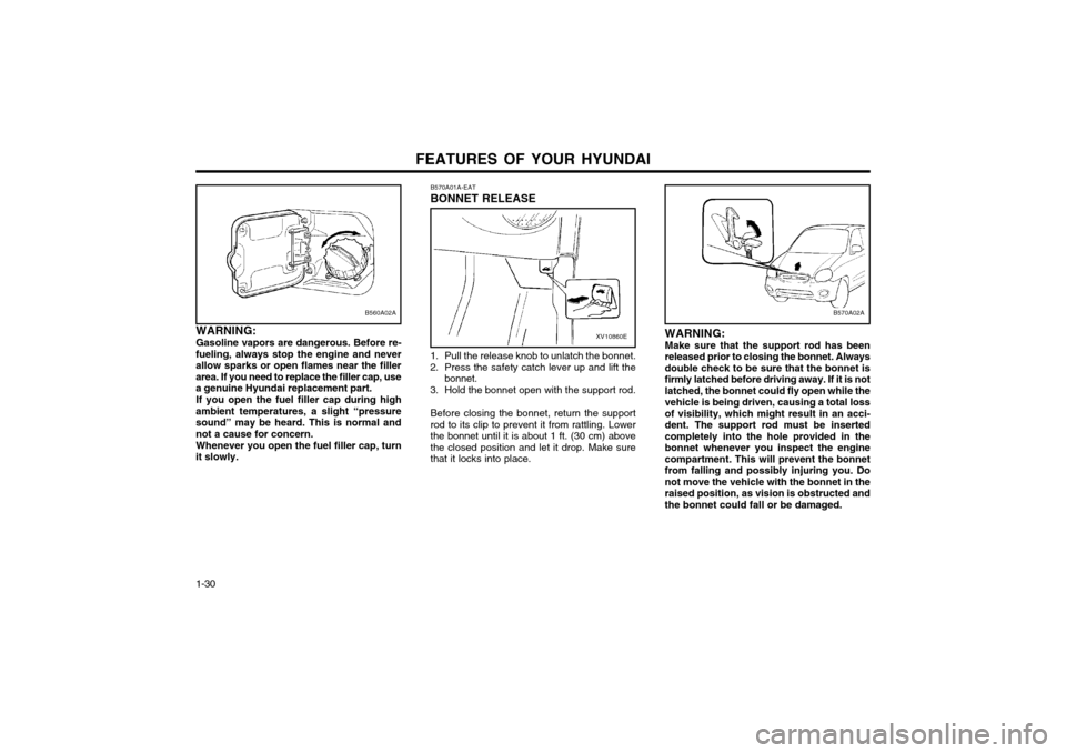Hyundai Atos 2002  Owners Manual FEATURES OF YOUR HYUNDAI
1-30
B570A02A
WARNING: Make sure that the support rod has been 
released prior to closing the bonnet. Alwaysdouble check to be sure that the bonnet isfirmly latched before dri