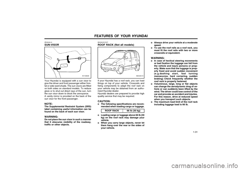 Hyundai Atos 2002  Owners Manual FEATURES OF YOUR HYUNDAI  1-31
o Always drive your vehicle at a moderate
speed.
o To use the roof rails as a roof rack, you must fit the roof rails with two or more crossrails or equivalent.
WARNING:
